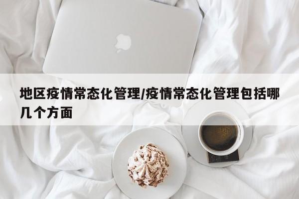 地区疫情常态化管理/疫情常态化管理包括哪几个方面