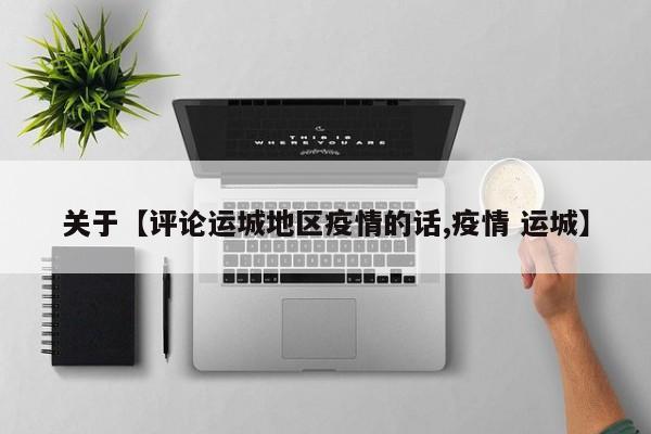 关于【评论运城地区疫情的话,疫情 运城】