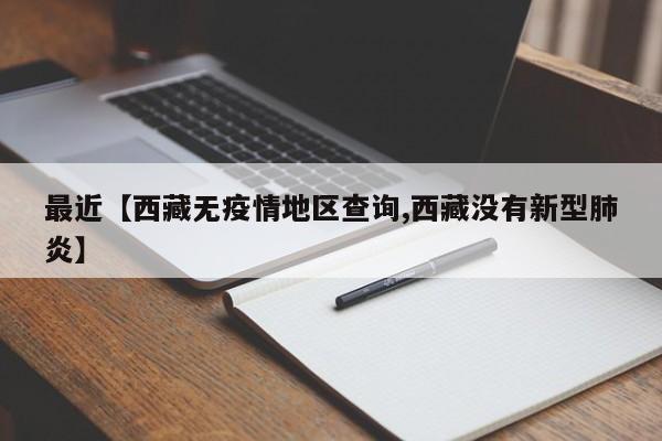 最近【西藏无疫情地区查询,西藏没有新型肺炎】